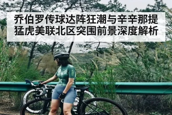 乔伯罗传球达阵狂潮与辛辛那提猛虎美联北区突围前景深度解析